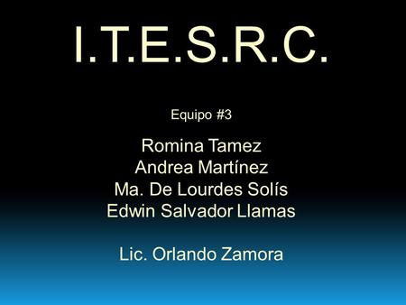 I.T.E.S.R.C. Romina Tamez Andrea Martínez Ma. De Lourdes Solís