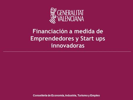 Conselleria de Economía, Industria, Turismo y Empleo Financiación a medida de Emprendedores y Start ups innovadoras Consellería de Economía, Industria,