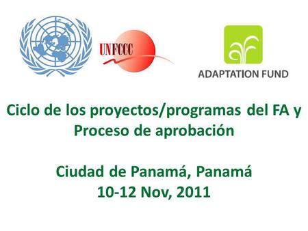 Ciclo de los proyectos/programas del FA y Proceso de aprobación Ciudad de Panamá, Panamá 10-12 Nov, 2011.