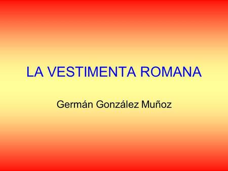 LA VESTIMENTA ROMANA Germán González Muñoz.