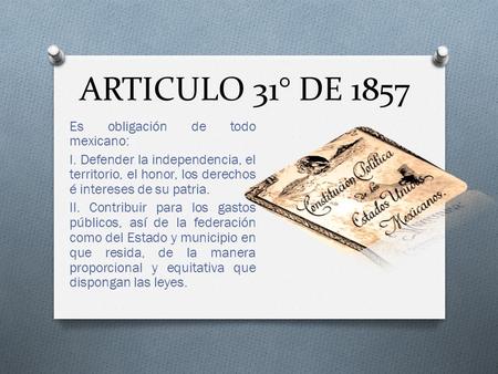 ARTICULO 31° DE 1857 Es obligación de todo mexicano: