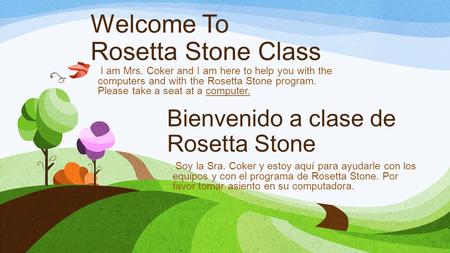 Welcome To Rosetta Stone Class I am Mrs. Coker and I am here to help you with the computers and with the Rosetta Stone program. Please take a seat at a.