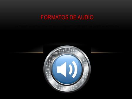 Formatos de Audio Un formato de archivo de audio es un contenedor multimedia que guarda una grabación de audio (música, voces, etc.).
