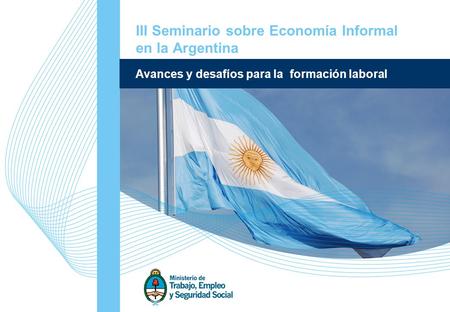 1 Secretaría o dirección Avances y desafíos para la formación laboral III Seminario sobre Economía Informal en la Argentina.
