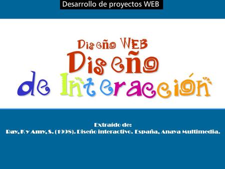 Desarrollo de proyectos WEBDiseño de Interaccion Dise ñ o WEB Extraído de: Ray, K y Amy, S. (1998). Diseño interactivo. España, Anaya Multimedia.