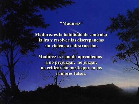 Madurez Madurez es la habilidad de controlar la ira y resolver las discrepancias sin violencia o destrucción. Madurez es cuando aprendemos   a no.