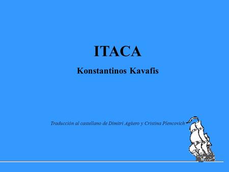 ITACA Konstantinos Kavafis Traducción al castellano de Dimitri Agüero y Cristina Plencovich.