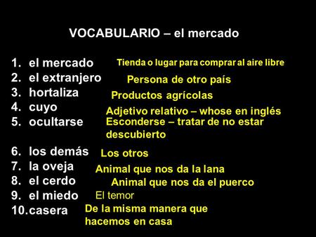 VOCABULARIO – el mercado 1.el mercado 2.el extranjero 3.hortaliza 4.cuyo 5.ocultarse 6.los demás 7.la oveja 8.el cerdo 9.el miedo 10.casera Tienda o lugar.