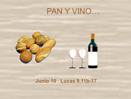 PAN Y VINO… Junio 10 Lucas 9,11b-17. El Evangelio de hoy nos presenta la famosa multiplicación de los panes relatada por Lucas. Tu ya la has escuchado.