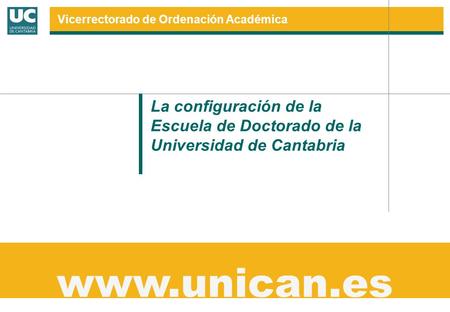 La configuración de la Escuela de Doctorado de la Universidad de Cantabria www.unican.es Vicerrectorado de Ordenación Académica.
