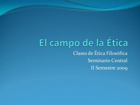 Clases de Ética Filosófica Seminario Central II Semestre 2009