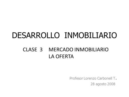 DESARROLLO INMOBILIARIO Profesor Lorenzo Carbonell T. 28 agosto 2008 CLASE 3MERCADO INMOBILIARIO LA OFERTA.