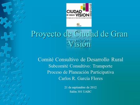 Proyecto de Ciudad de Gran Visión Comité Consultivo de Desarrollo Rural Subcomité Consultivo: Transporte Proceso de Planeación Participativa Carlos R.