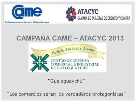 CAMPAÑA CAME – ATACYC 2013 Gualeguaychú Los comercios serán los verdaderos protagonistas.