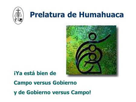 Prelatura de Humahuaca ¡Ya está bien de Campo versus Gobierno y de Gobierno versus Campo!