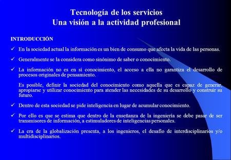 Tecnología de los servicios Una visión a la actividad profesional INTRODUCCIÓN En la sociedad actual la información es un bien de consumo que afecta la.