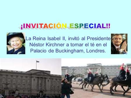 ¡INVITACIÓN ESPECIAL!! La Reina Isabel II, invitó al Presidente Néstor Kirchner a tomar el té en el Palacio de Buckingham, Londres.