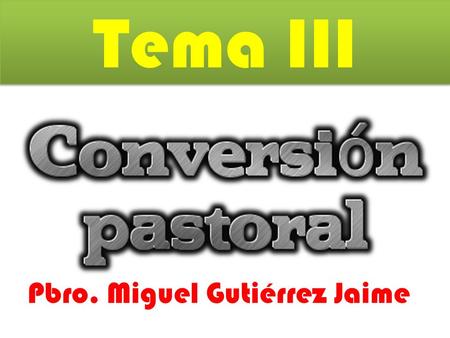 Tema III Pbro. Miguel Gutiérrez Jaime. Company Logo Vayamos por partes Pastoral Conversión Desmenucemos los términos.