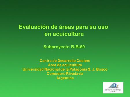 Evaluación de áreas para su uso en acuicultura Subproyecto B-B-69 Centro de Desarrollo Costero Area de acuicultura Universidad Nacional de la Patagonia.