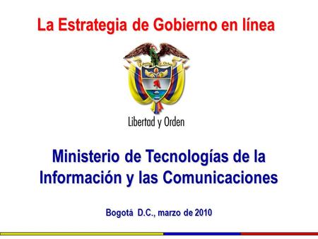 La Estrategia de Gobierno en línea Ministerio de Tecnologías de la Información y las Comunicaciones Bogotá D.C., marzo de 2010.