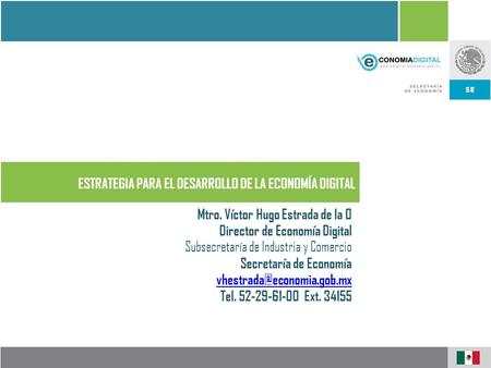 ESTRATEGIA PARA EL DESARROLLO DE LA ECONOMÍA DIGITAL Mtro. Víctor Hugo Estrada de la O Director de Economía Digital Subsecretaría de Industria y Comercio.