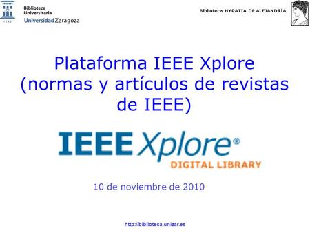 Biblioteca HYPATIA DE ALEJANDRÍA  Plataforma IEEE Xplore (normas y artículos de revistas de IEEE) 10 de noviembre de 2010.