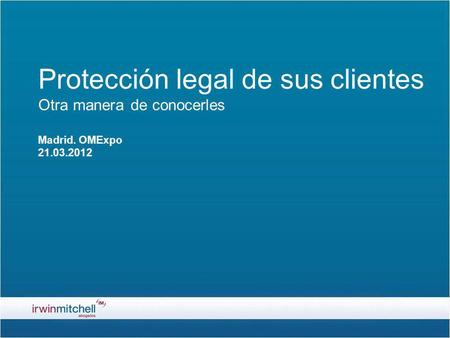Protección legal de sus clientes Otra manera de conocerles Madrid. OMExpo 21.03.2012.