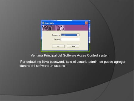 Ventana Principal del Software Acces Control system Por default no lleva password, solo el usuario admin, se puede agregar dentro del software un usuario.