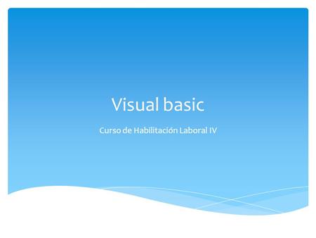 Visual basic Curso de Habilitación Laboral IV. ¿Qué es Visual Basic Visual Basic es uno de los tantos lenguajes de programación que podemos encontrar.