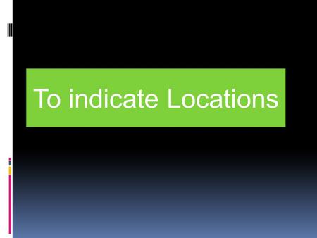 To indicate Locations. Procedure: To indicate location you have to use: Verb estar (to be) + prepositions.
