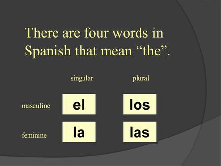 There are four words in Spanish that mean the. singularplural masculine feminine el la los las.