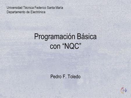 Programación Básica con NQC Pedro F. Toledo Universidad Técnica Federico Santa María Departamento de Electrónica.