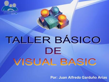 TALLER BÁSICO DE VISUAL BASIC Por: Juan Alfredo Garduño Arias.