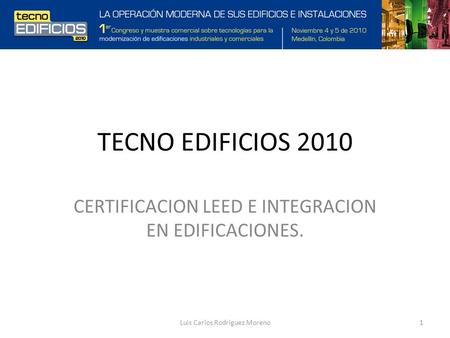 TECNO EDIFICIOS 2010 CERTIFICACION LEED E INTEGRACION EN EDIFICACIONES. 1Luis Carlos Rodriguez Moreno.