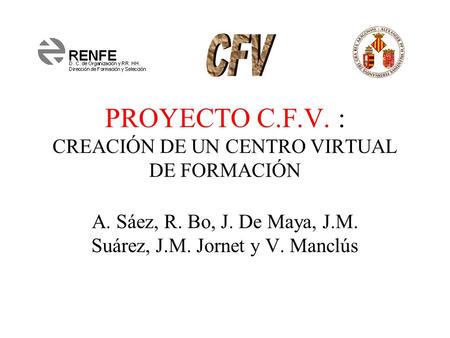 PROYECTO C.F.V. : CREACIÓN DE UN CENTRO VIRTUAL DE FORMACIÓN A. Sáez, R. Bo, J. De Maya, J.M. Suárez, J.M. Jornet y V. Manclús.
