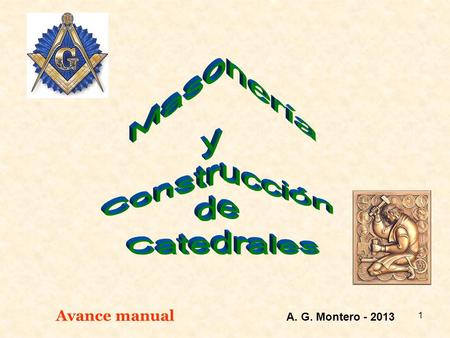 1 Avance manual A. G. Montero - 2013 2 ¿Qué es la masonería? La francmasonería o masonería se define a sí misma como una institución discreta de carácter.