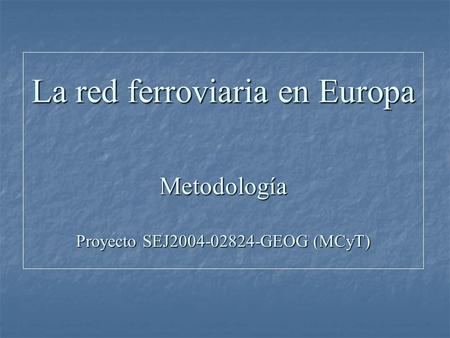 La red ferroviaria en Europa Metodología Proyecto SEJ2004-02824-GEOG (MCyT)