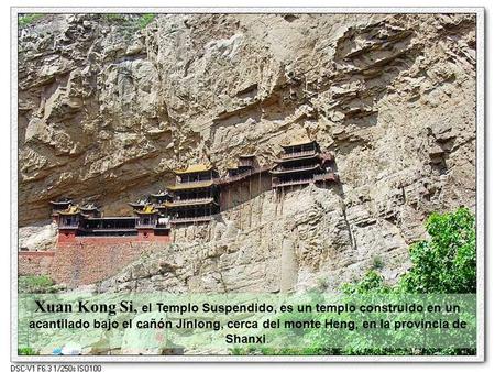 Xuan Kong Si, el Templo Suspendido, es un templo construido en un acantilado bajo el cañón Jinlong, cerca del monte Heng, en la provincia de Shanxi.