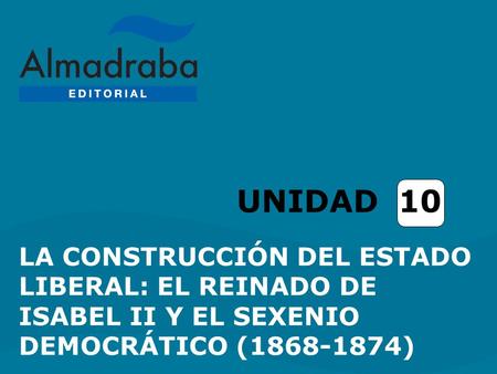 UNIDAD 10 LA CONSTRUCCIÓN DEL ESTADO LIBERAL: EL REINADO DE ISABEL II Y EL SEXENIO DEMOCRÁTICO (1868-1874)