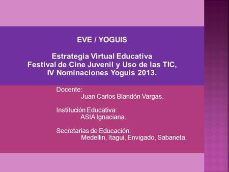 EVE / YOGUIS Estrategia Virtual Educativa Festival de Cine Juvenil y Uso de las TIC, IV Nominaciones Yoguis 2013. Docente: Juan Carlos Blandón Vargas.