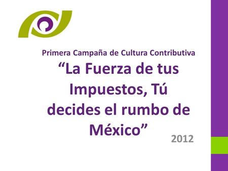 2012 Primera Campaña de Cultura Contributiva La Fuerza de tus Impuestos, Tú decides el rumbo de México.
