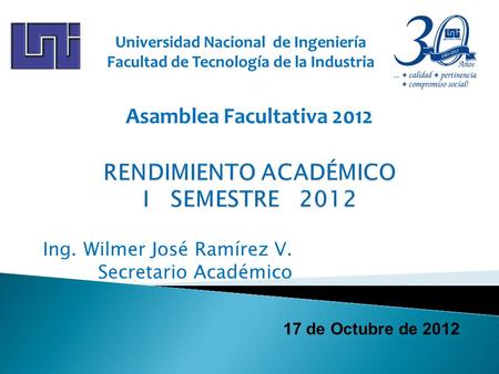 17 de Octubre de 2012 Ing. Wilmer José Ramírez V. Secretario Académico Universidad Nacional de Ingeniería Facultad de Tecnología de la Industria Asamblea.