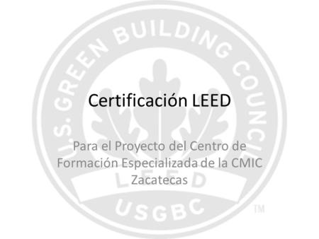 Certificación LEED Para el Proyecto del Centro de Formación Especializada de la CMIC Zacatecas.
