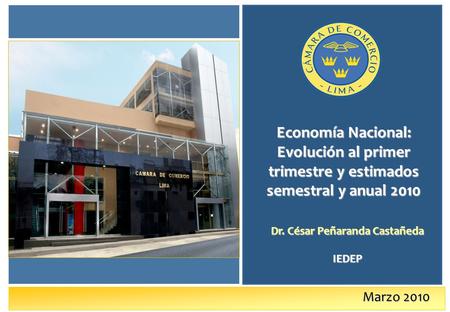 Marzo 2010 Economía Nacional: Evolución al primer trimestre y estimados semestral y anual 2010 Dr. César Peñaranda Castañeda IEDEP.