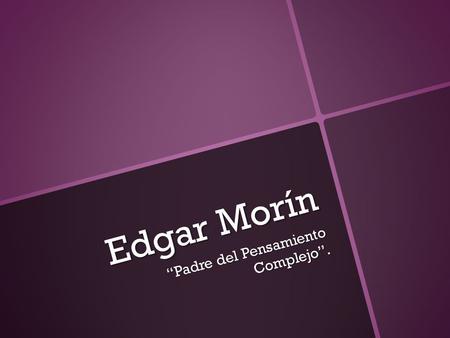 Edgar Morín Padre del Pensamiento Complejo.. Nace el 8 de Julio de 1921 en París. Fallece su madre a sus 10 años. Se vuelve un gran lector de diversas.
