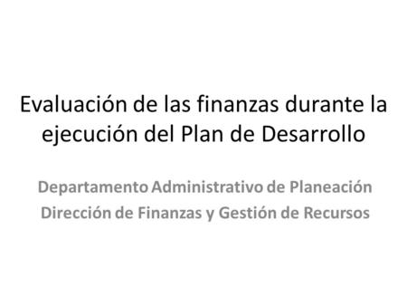 Evaluación de las finanzas durante la ejecución del Plan de Desarrollo