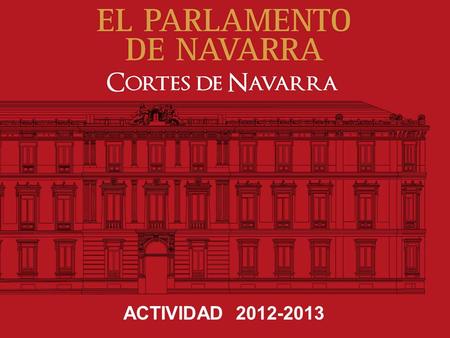 ACTIVIDAD 2012-2013. COMPOSICIÓN DEL PARLAMENTO DE NAVARRA 1. PARLAMENTARIOS FORALES 2. GRUPOS PARLAMENTARIOS – G.P. Unión del Pueblo Navarro – G.P. Socialistas.