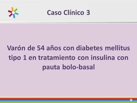 Caso Clínico 3 Varón de 54 años con diabetes mellitus tipo 1 en tratamiento con insulina con pauta bolo-basal.
