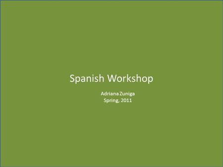 Spanish Workshop Adriana Zuniga Spring, 2011.