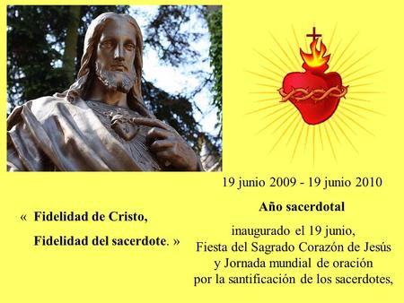 19 junio 2009 - 19 junio 2010 Año sacerdotal inaugurado el 19 junio, Fiesta del Sagrado Corazón de Jesús y Jornada mundial de oración por la santificación.
